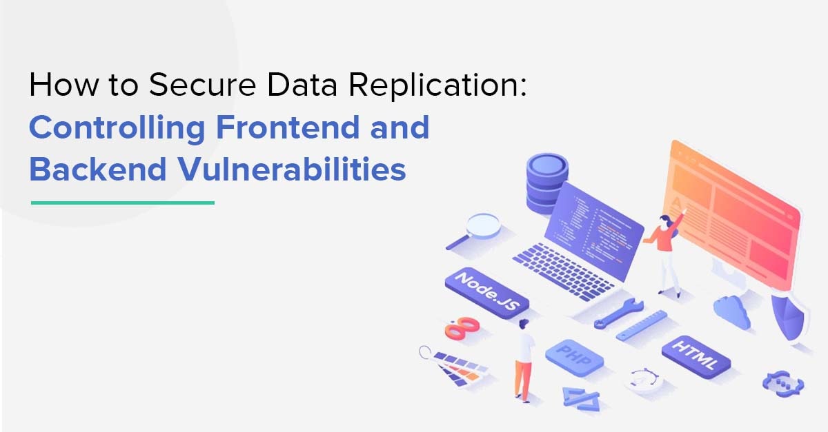 How to Secure Data Replication: Controlling Frontend and Backend Vulnerabilities